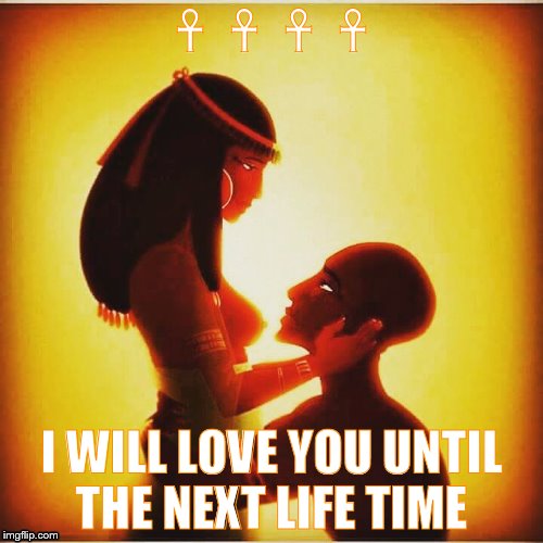 Until the End  | ☥☥☥☥ I WILL LOVE YOU UNTIL THE NEXT LIFE TIME | image tagged in love is love | made w/ Imgflip meme maker