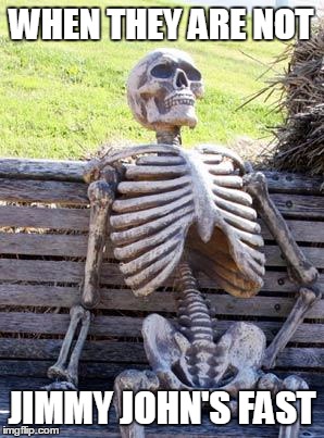 Waiting Skeleton | WHEN THEY ARE NOT JIMMY JOHN'S FAST | image tagged in memes,waiting skeleton | made w/ Imgflip meme maker
