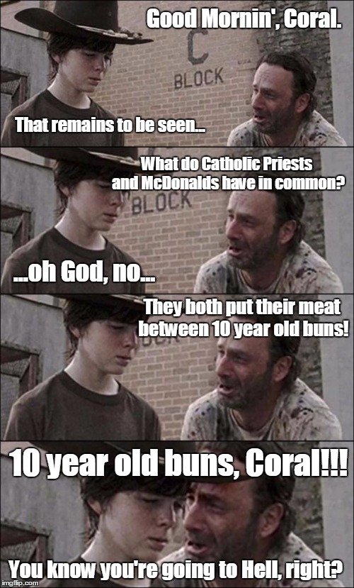 the walking dead coral | Good Mornin', Coral. That remains to be seen... What do Catholic Priests and McDonalds have in common? ...oh God, no... They both put their  | image tagged in the walking dead coral | made w/ Imgflip meme maker