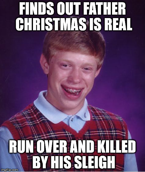 Bad Luck Brian Meme | FINDS OUT FATHER CHRISTMAS IS REAL RUN OVER AND KILLED BY HIS SLEIGH | image tagged in memes,bad luck brian | made w/ Imgflip meme maker