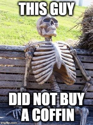 Waiting Skeleton Meme | THIS GUY DID NOT BUY A COFFIN | image tagged in memes,waiting skeleton | made w/ Imgflip meme maker
