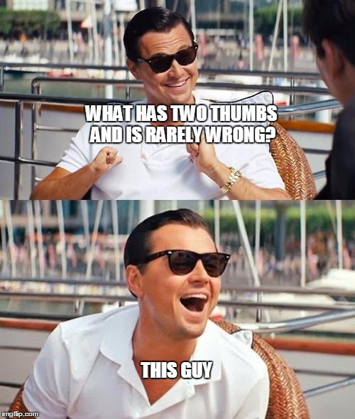 Leonardo Dicaprio Wolf Of Wall Street Meme | WHAT HAS TWO THUMBS AND IS RARELY WRONG? THIS GUY | image tagged in memes,leonardo dicaprio wolf of wall street | made w/ Imgflip meme maker