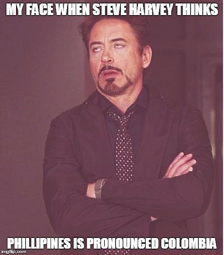 Face You Make Robert Downey Jr Meme | MY FACE WHEN STEVE HARVEY THINKS PHILLIPINES IS PRONOUNCED COLOMBIA | image tagged in memes,face you make robert downey jr | made w/ Imgflip meme maker