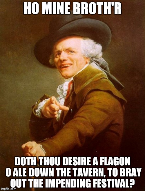 Joseph Ducreux | HO MINE BROTH'R DOTH THOU DESIRE A FLAGON O ALE DOWN THE TAVERN, TO BRAY OUT THE IMPENDING FESTIVAL? | image tagged in memes,joseph ducreux | made w/ Imgflip meme maker