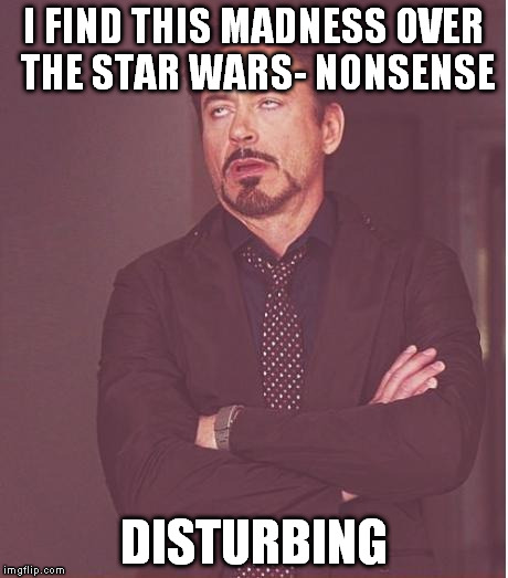 Face You Make Robert Downey Jr Meme | I FIND THIS MADNESS OVER THE STAR WARS- NONSENSE DISTURBING | image tagged in memes,face you make robert downey jr | made w/ Imgflip meme maker
