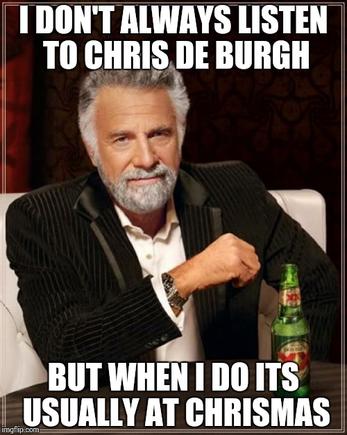 The Most Interesting Man In The World | I DON'T ALWAYS LISTEN TO CHRIS DE BURGH BUT WHEN I DO ITS USUALLY AT CHRISMAS | image tagged in memes,the most interesting man in the world | made w/ Imgflip meme maker