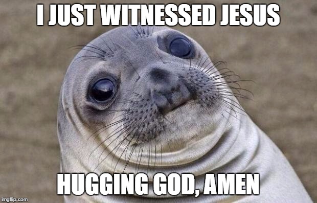 god bless jesus | I JUST WITNESSED JESUS HUGGING GOD, AMEN | image tagged in memes | made w/ Imgflip meme maker