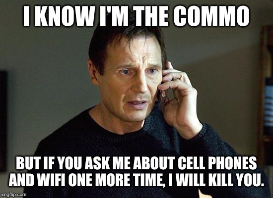 Liam Neeson Taken 2 Meme | I KNOW I'M THE COMMO BUT IF YOU ASK ME ABOUT CELL PHONES AND WIFI ONE MORE TIME, I WILL KILL YOU. | image tagged in memes,liam neeson taken 2 | made w/ Imgflip meme maker