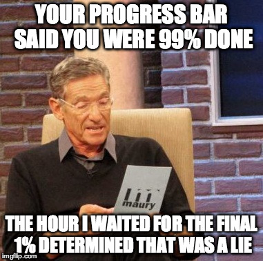 Maury Lie Detector Meme | YOUR PROGRESS BAR SAID YOU WERE 99% DONE THE HOUR I WAITED FOR THE FINAL 1% DETERMINED THAT WAS A LIE | image tagged in memes,maury lie detector,AdviceAnimals | made w/ Imgflip meme maker