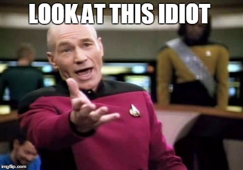 Picard Wtf Meme | LOOK AT THIS IDIOT | image tagged in memes,picard wtf | made w/ Imgflip meme maker