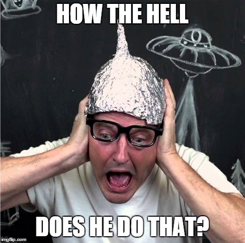 Tin Foil Hatter | HOW THE HELL DOES HE DO THAT? | image tagged in tin foil hatter | made w/ Imgflip meme maker