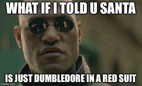 Matrix Morpheus Meme | WHAT IF I TOLD U SANTA IS JUST DUMBLEDORE IN A RED SUIT | image tagged in memes,matrix morpheus | made w/ Imgflip meme maker