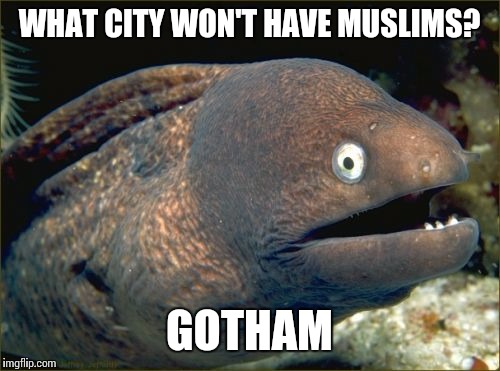 Bad Joke Eel | WHAT CITY WON'T HAVE MUSLIMS? GOTHAM | image tagged in memes,bad joke eel | made w/ Imgflip meme maker
