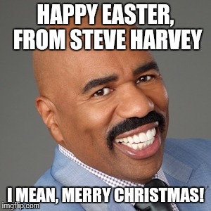 Steve Harvey | HAPPY EASTER, FROM STEVE HARVEY I MEAN, MERRY CHRISTMAS! | image tagged in memes,steve,harvey | made w/ Imgflip meme maker