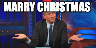 MARRY CHRISTMAS | image tagged in john stewart  | made w/ Imgflip meme maker