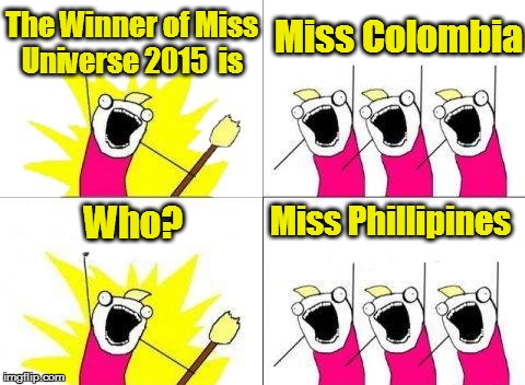 What Do We Want | The Winner of Miss Universe 2015  is Miss Colombia Who? Miss Phillipines | image tagged in memes,what do we want | made w/ Imgflip meme maker