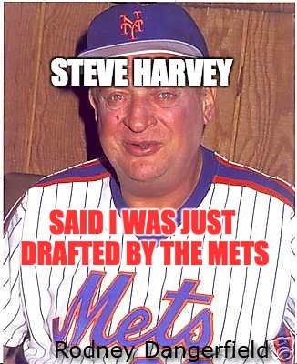 Steve Harvey | STEVE HARVEY SAID I WAS JUST DRAFTED BY THE METS | image tagged in rodney dangerfield,steve harvey,miss universe 2015,big boobs,new york,mets | made w/ Imgflip meme maker