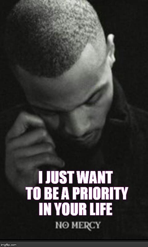 I JUST WANT TO BE A PRIORITY IN YOUR LIFE | image tagged in love is love | made w/ Imgflip meme maker