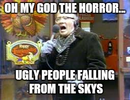 OH MY GOD THE HORROR... UGLY PEOPLE FALLING FROM THE SKYS | made w/ Imgflip meme maker