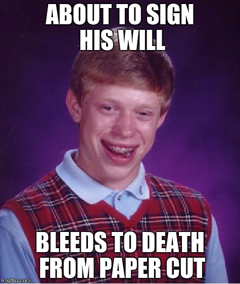 Bad Luck Brian | ABOUT TO SIGN HIS WILL BLEEDS TO DEATH FROM PAPER CUT | image tagged in memes,bad luck brian | made w/ Imgflip meme maker