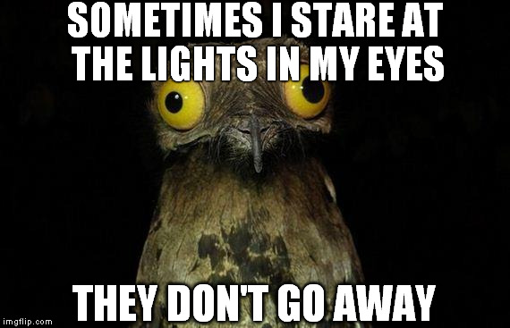 Weird Stuff I Do Potoo Meme | SOMETIMES I STARE AT THE LIGHTS IN MY EYES THEY DON'T GO AWAY | image tagged in memes,weird stuff i do potoo | made w/ Imgflip meme maker