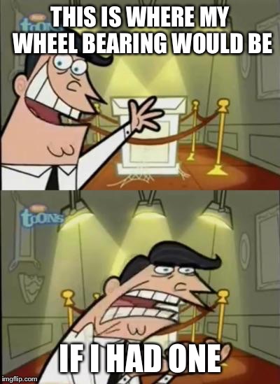 Fairly odd parents | THIS IS WHERE MY WHEEL BEARING WOULD BE IF I HAD ONE | image tagged in fairly odd parents | made w/ Imgflip meme maker