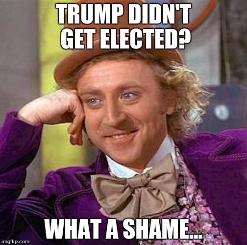 Creepy Condescending Wonka | TRUMP DIDN'T GET ELECTED? WHAT A SHAME... | image tagged in memes,creepy condescending wonka | made w/ Imgflip meme maker