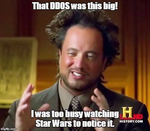 Ancient Aliens | That DDOS was this big! I was too busy watching Star Wars to notice it. | image tagged in memes,ancient aliens | made w/ Imgflip meme maker
