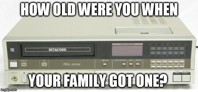 Oldie | HOW OLD WERE YOU WHEN YOUR FAMILY GOT ONE? | image tagged in the struggle is real | made w/ Imgflip meme maker