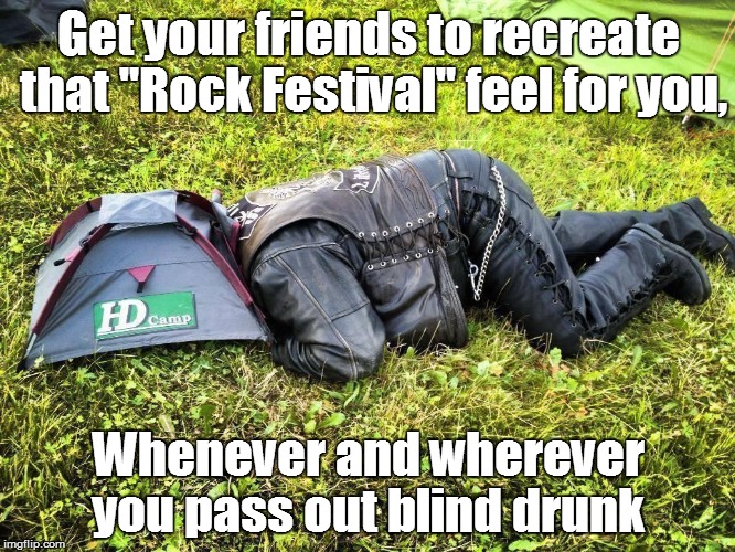 Get your friends to recreate that "Rock Festival" feel for you, Whenever and wherever you pass out blind drunk | image tagged in camping,drunk,concert | made w/ Imgflip meme maker