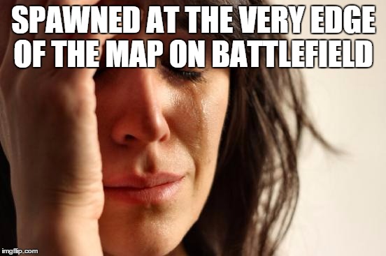 First World Problems Meme | SPAWNED AT THE VERY EDGE OF THE MAP ON BATTLEFIELD | image tagged in memes,first world problems | made w/ Imgflip meme maker