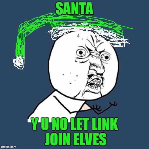 Y U No | SANTA Y U NO LET LINK JOIN ELVES | image tagged in memes,y u no | made w/ Imgflip meme maker