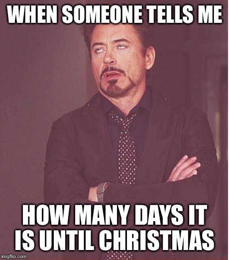Face You Make Robert Downey Jr Meme | WHEN SOMEONE TELLS ME HOW MANY DAYS IT IS UNTIL CHRISTMAS | image tagged in memes,face you make robert downey jr,christmas | made w/ Imgflip meme maker
