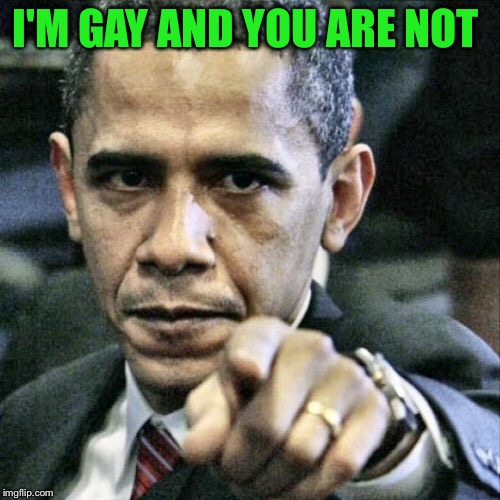 Pissed Off Obama | I'M GAY AND YOU ARE NOT | image tagged in memes,pissed off obama | made w/ Imgflip meme maker