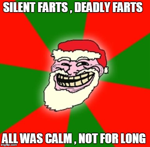 christmas santa claus troll face | SILENT FARTS , DEADLY FARTS ALL WAS CALM , NOT FOR LONG | image tagged in christmas santa claus troll face | made w/ Imgflip meme maker