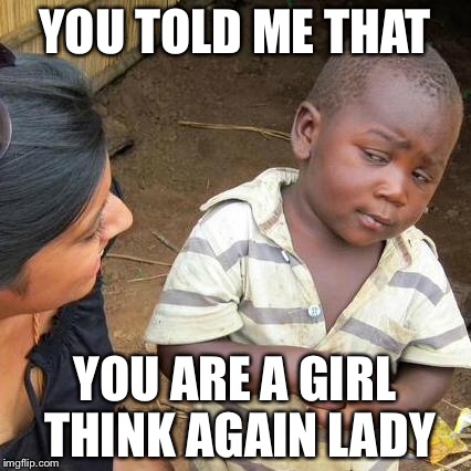 Third World Skeptical Kid | YOU TOLD ME THAT YOU ARE A GIRL THINK AGAIN LADY | image tagged in memes,third world skeptical kid | made w/ Imgflip meme maker