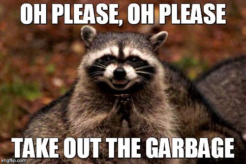 Evil Plotting Raccoon | OH PLEASE, OH PLEASE TAKE OUT THE GARBAGE | image tagged in memes,evil plotting raccoon | made w/ Imgflip meme maker