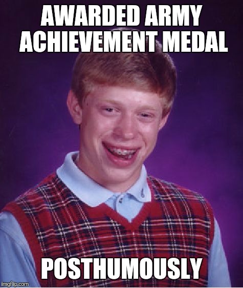 Bad Luck Brian | AWARDED ARMY ACHIEVEMENT MEDAL POSTHUMOUSLY | image tagged in memes,bad luck brian | made w/ Imgflip meme maker