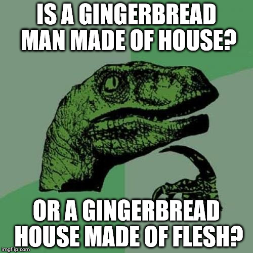 Philosoraptor Meme | IS A GINGERBREAD MAN MADE OF HOUSE? OR A GINGERBREAD HOUSE MADE OF FLESH? | image tagged in memes,philosoraptor | made w/ Imgflip meme maker