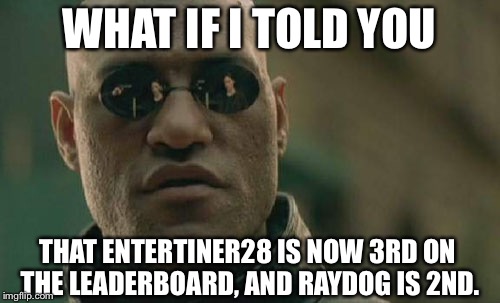 Matrix Morpheus Meme | WHAT IF I TOLD YOU THAT ENTERTINER28 IS NOW 3RD ON THE LEADERBOARD, AND RAYDOG IS 2ND. | image tagged in memes,matrix morpheus | made w/ Imgflip meme maker