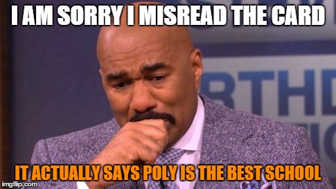 I AM SORRY I MISREAD THE CARD IT ACTUALLY SAYS POLY IS THE BEST SCHOOL | image tagged in funny | made w/ Imgflip meme maker
