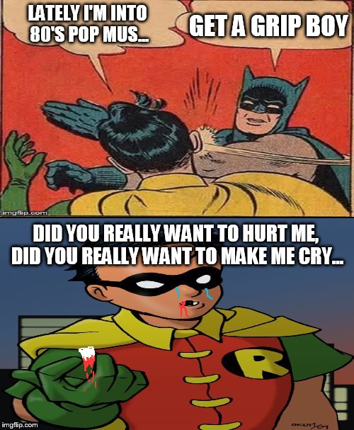 The first rule of Culture Club, is you don't talk about Culture Club. | LATELY I'M INTO 80'S POP MUS... GET A GRIP BOY DID YOU REALLY WANT TO HURT ME, DID YOU REALLY WANT TO MAKE ME CRY... | image tagged in batman slapping robin,memes,funny | made w/ Imgflip meme maker