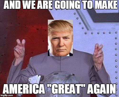 Dr Evil Laser Meme | AND WE ARE GOING TO MAKE AMERICA "GREAT" AGAIN | image tagged in memes,dr evil laser | made w/ Imgflip meme maker