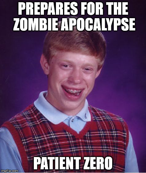 Bad Luck Brian | PREPARES FOR THE ZOMBIE APOCALYPSE PATIENT ZERO | image tagged in memes,bad luck brian | made w/ Imgflip meme maker