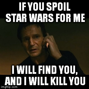 I Will Find You | IF YOU SPOIL STAR WARS FOR ME I WILL FIND YOU, AND I WILL KILL YOU | image tagged in memes,liam neeson taken,star wars,spoiler | made w/ Imgflip meme maker