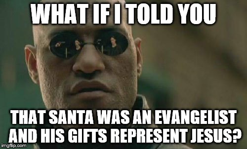 Matrix Morpheus | WHAT IF I TOLD YOU THAT SANTA WAS AN EVANGELIST AND HIS GIFTS REPRESENT JESUS? | image tagged in memes,matrix morpheus | made w/ Imgflip meme maker