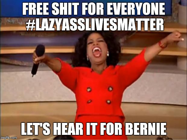 Oprah You Get A Meme | FREE SHIT FOR EVERYONE #LAZYASSLIVESMATTER LET'S HEAR IT FOR BERNIE | image tagged in memes,oprah you get a | made w/ Imgflip meme maker