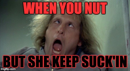 Scary Harry | WHEN YOU NUT BUT SHE KEEP SUCK'IN | image tagged in memes,scary harry | made w/ Imgflip meme maker