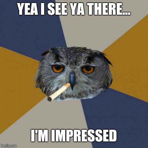 Art Student Owl | YEA I SEE YA THERE... I'M IMPRESSED | image tagged in memes,art student owl,real,funny,100 | made w/ Imgflip meme maker