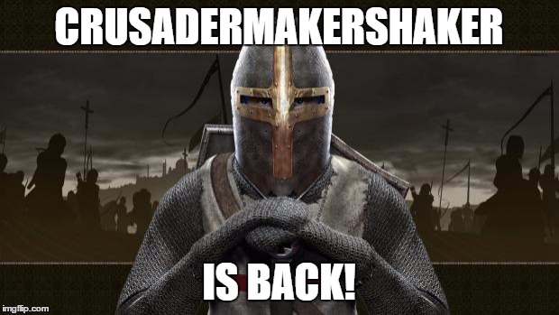 Crusader | CRUSADERMAKERSHAKER IS BACK! | image tagged in crusader | made w/ Imgflip meme maker
